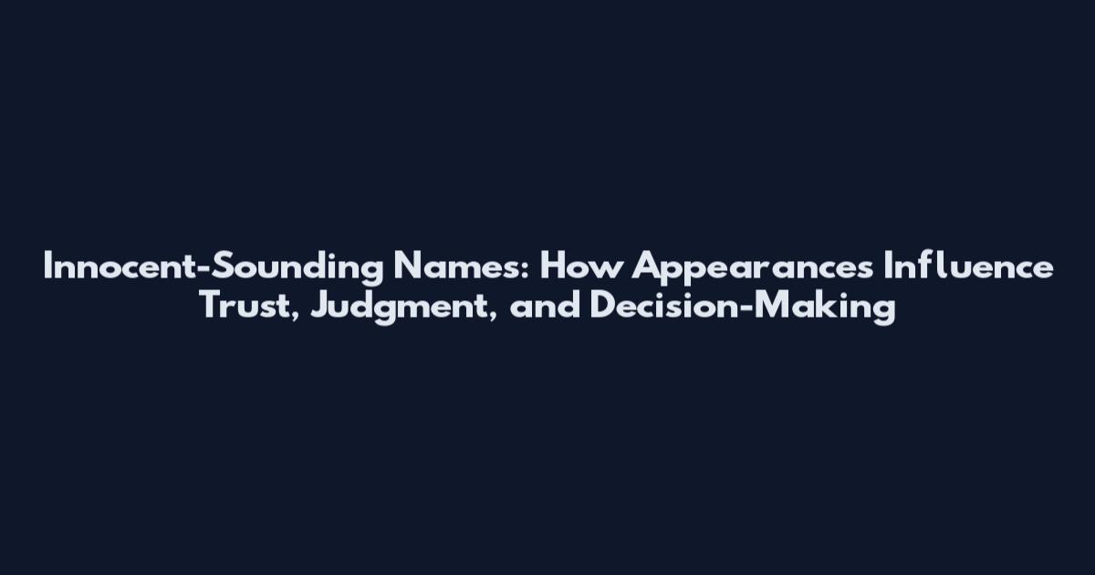 Innocent-Sounding Names: How Appearances Influence Trust, Judgment, and Decision-Making