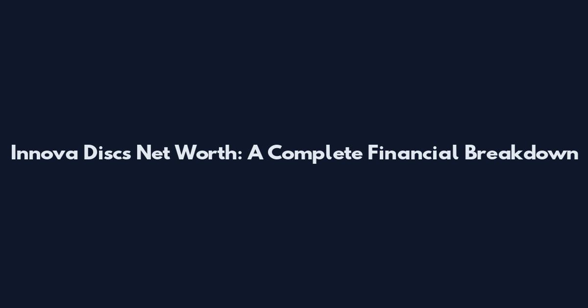 Innova Discs Net Worth: A Complete Financial Breakdown