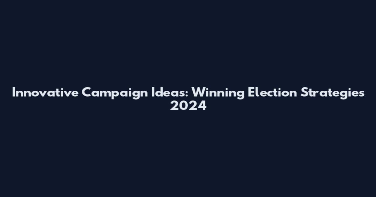 Innovative Campaign Ideas: Winning Election Strategies 2024