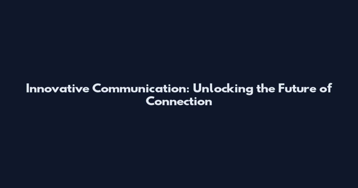 Innovative Communication: Unlocking the Future of Connection