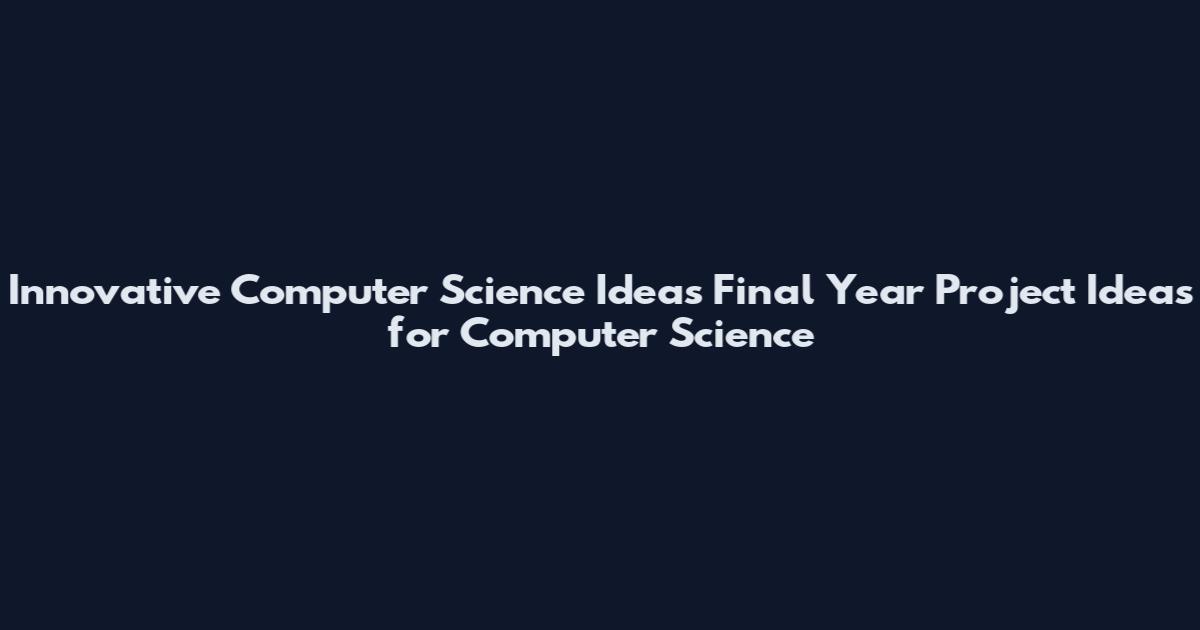 Innovative Computer Science Ideas Final Year Project Ideas for Computer Science