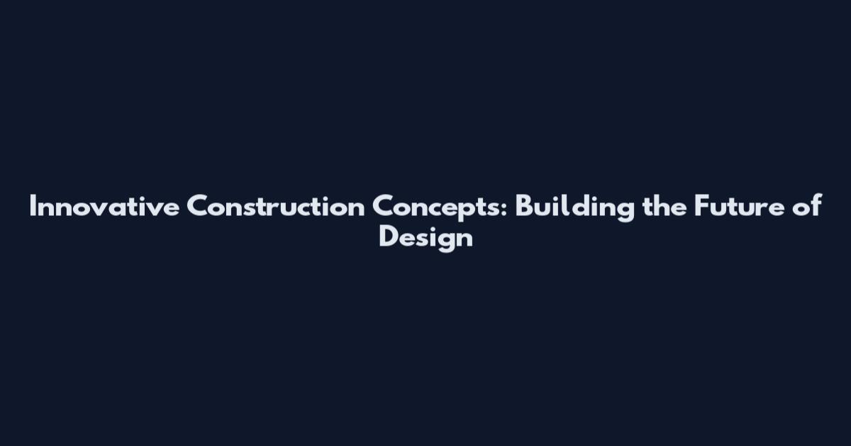 Innovative Construction Concepts: Building the Future of Design