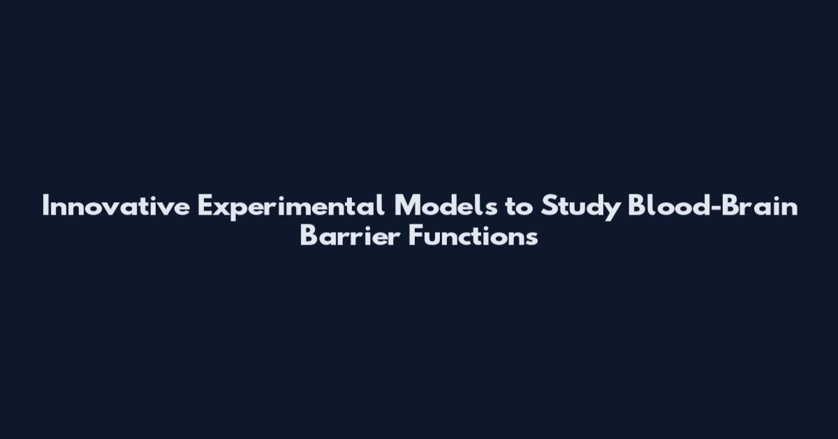 Innovative Experimental Models to Study Blood-Brain Barrier Functions