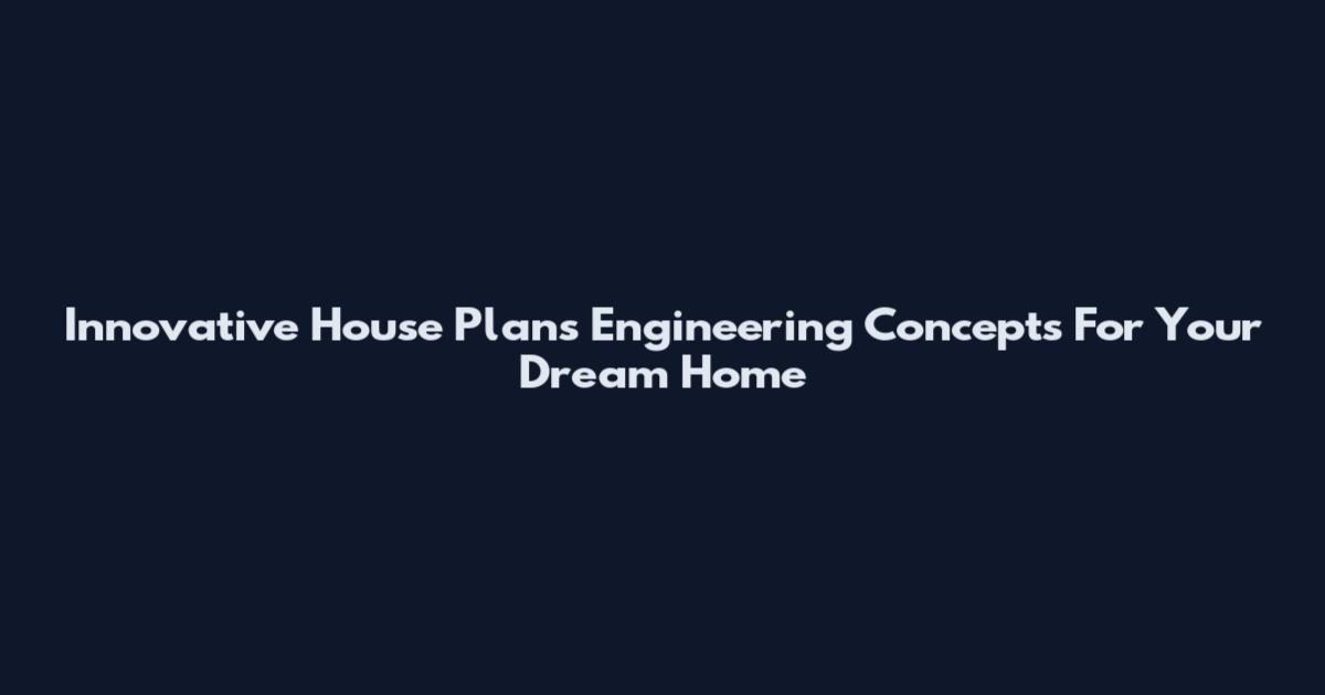 Innovative House Plans Engineering Concepts For Your Dream Home
