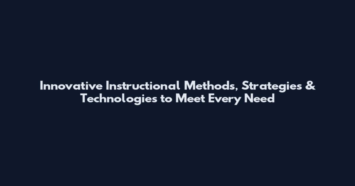 Innovative Instructional Methods, Strategies & Technologies to Meet Every Need