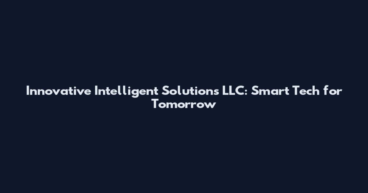 Innovative Intelligent Solutions LLC: Smart Tech for Tomorrow