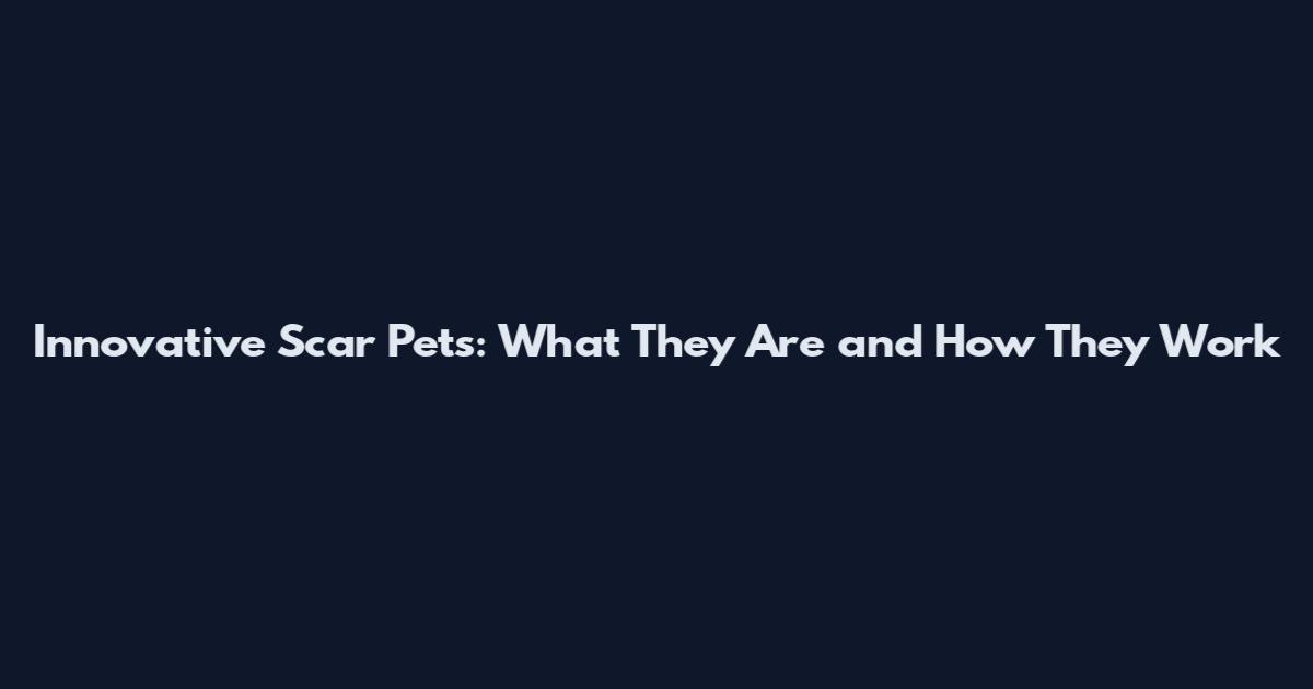 Innovative Scar Pets: What They Are and How They Work