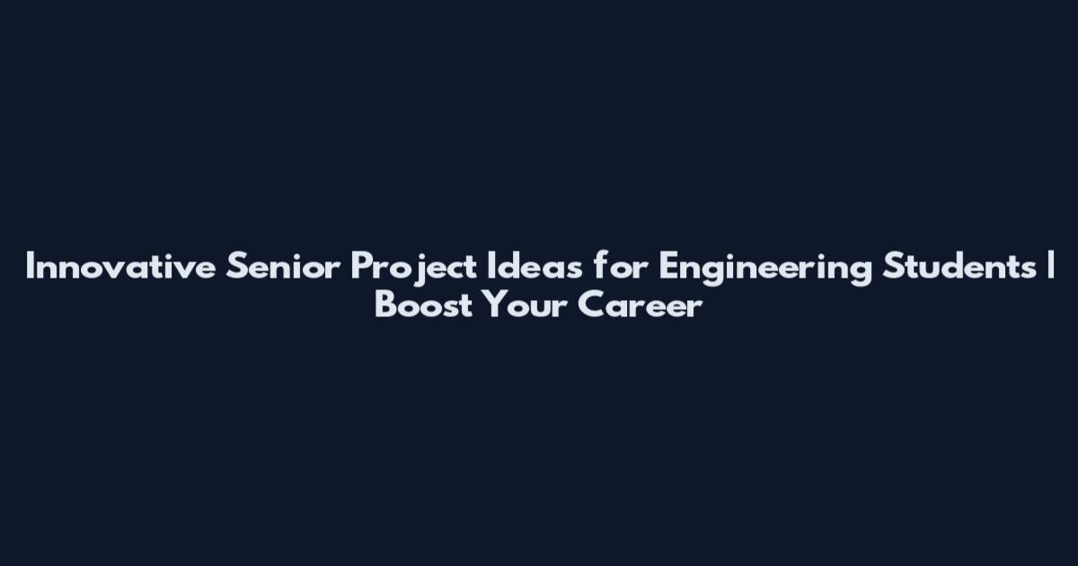 Innovative Senior Project Ideas for Engineering Students | Boost Your Career