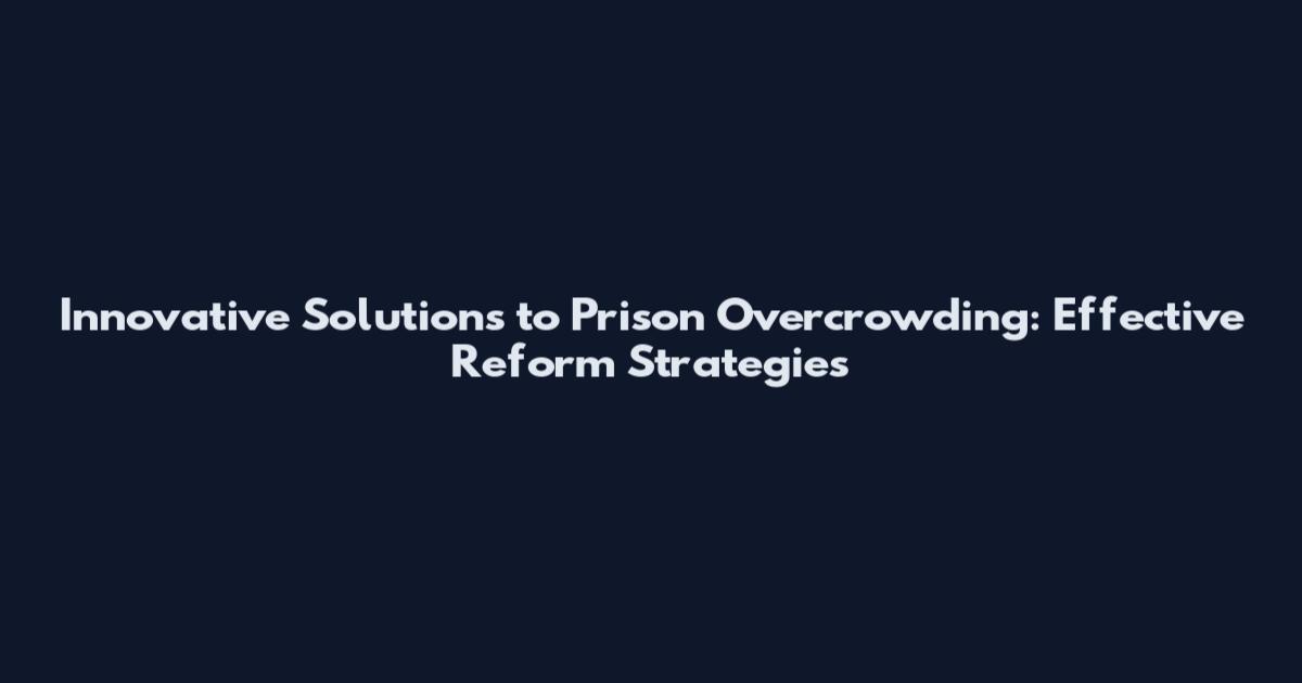 Innovative Solutions to Prison Overcrowding: Effective Reform Strategies