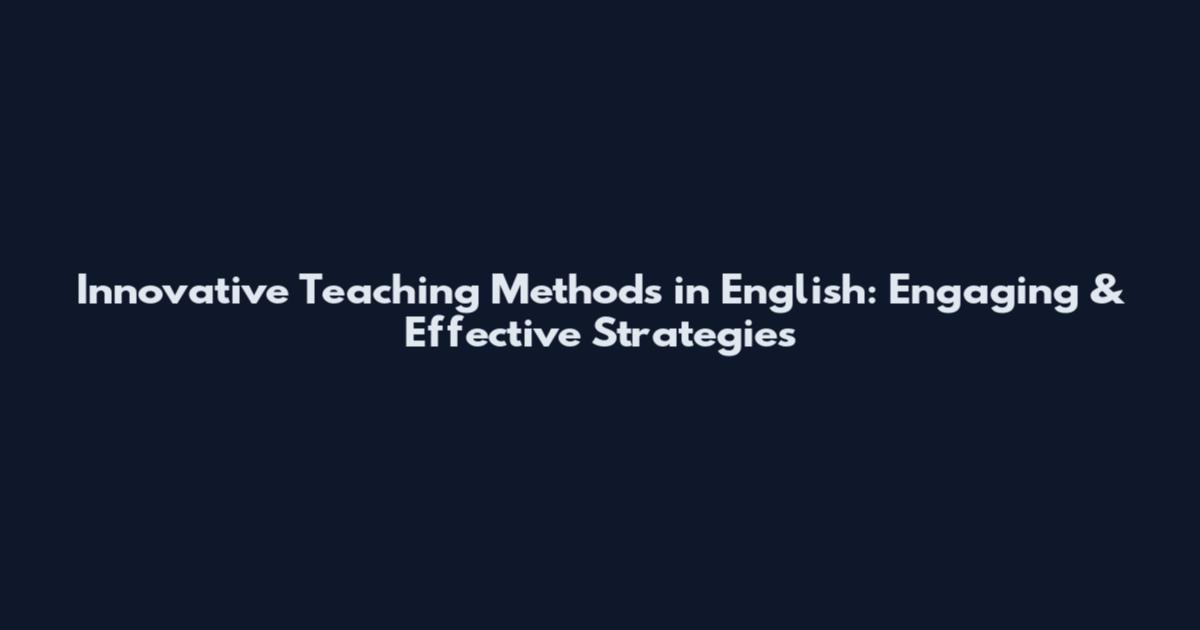 Innovative Teaching Methods in English: Engaging & Effective Strategies