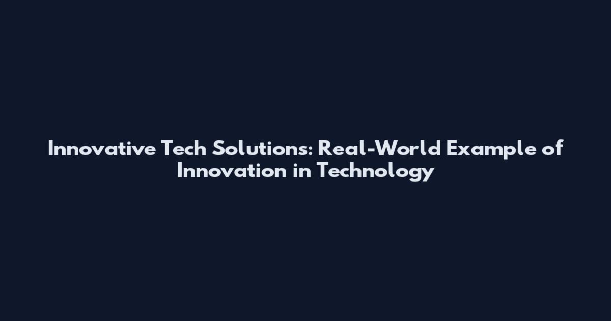 Innovative Tech Solutions: Real-World Example of Innovation in Technology