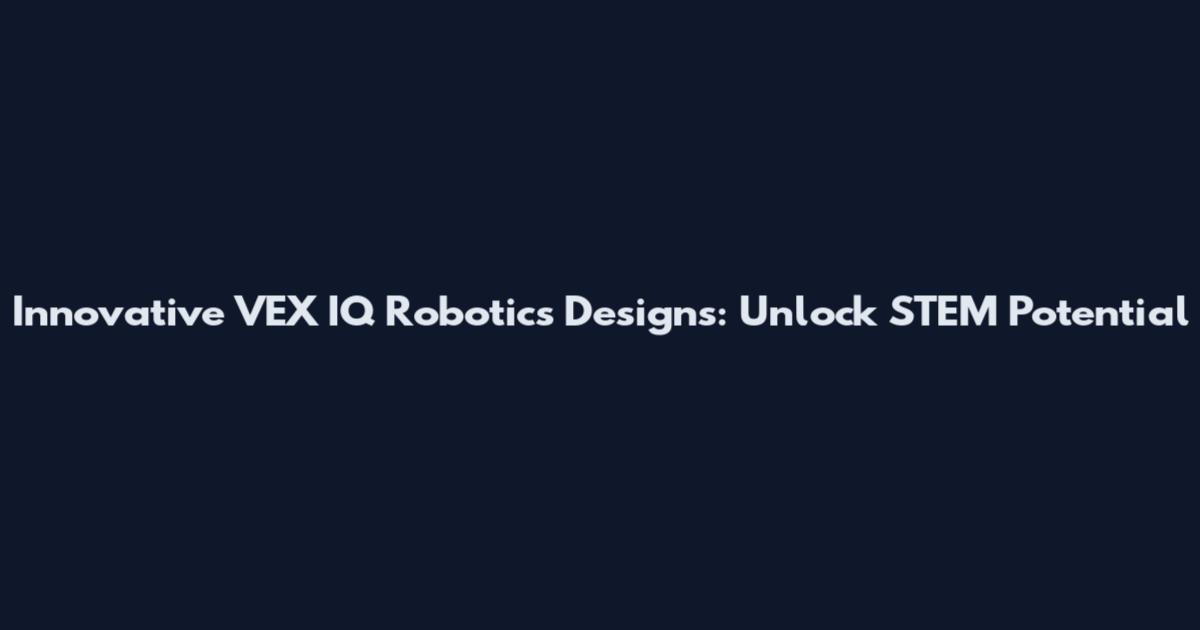 Innovative VEX IQ Robotics Designs: Unlock STEM Potential