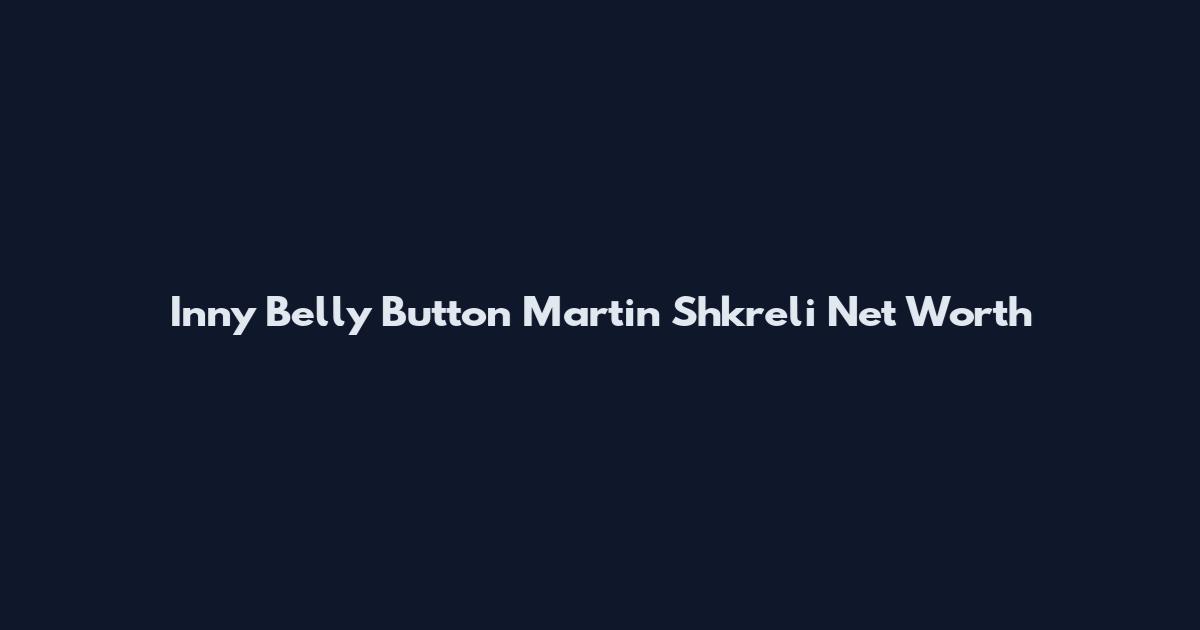 Inny Belly Button Martin Shkreli Net Worth