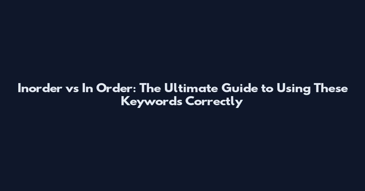 Inorder vs In Order: The Ultimate Guide to Using These Keywords Correctly