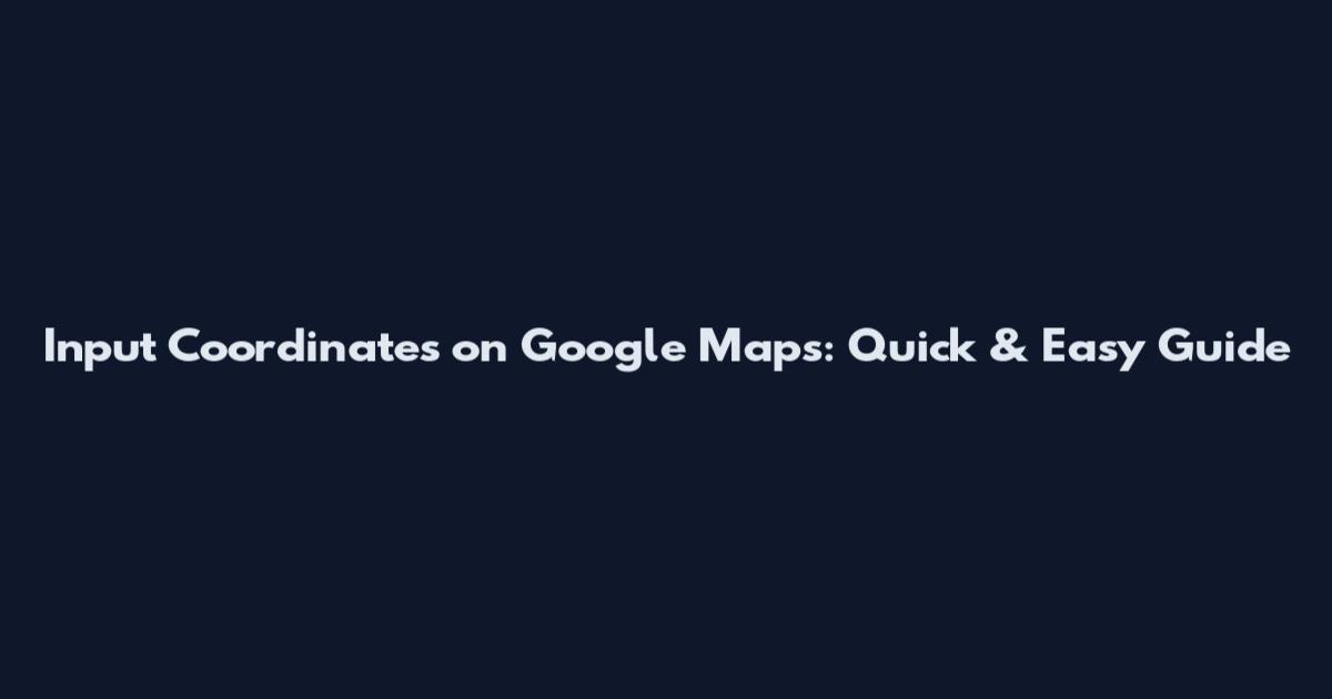 Input Coordinates on Google Maps: Quick & Easy Guide