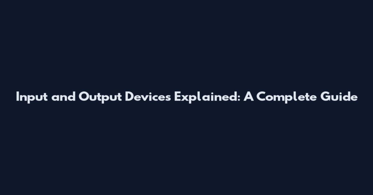 Input and Output Devices Explained: A Complete Guide