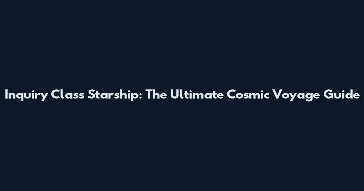 Inquiry Class Starship: The Ultimate Cosmic Voyage Guide
