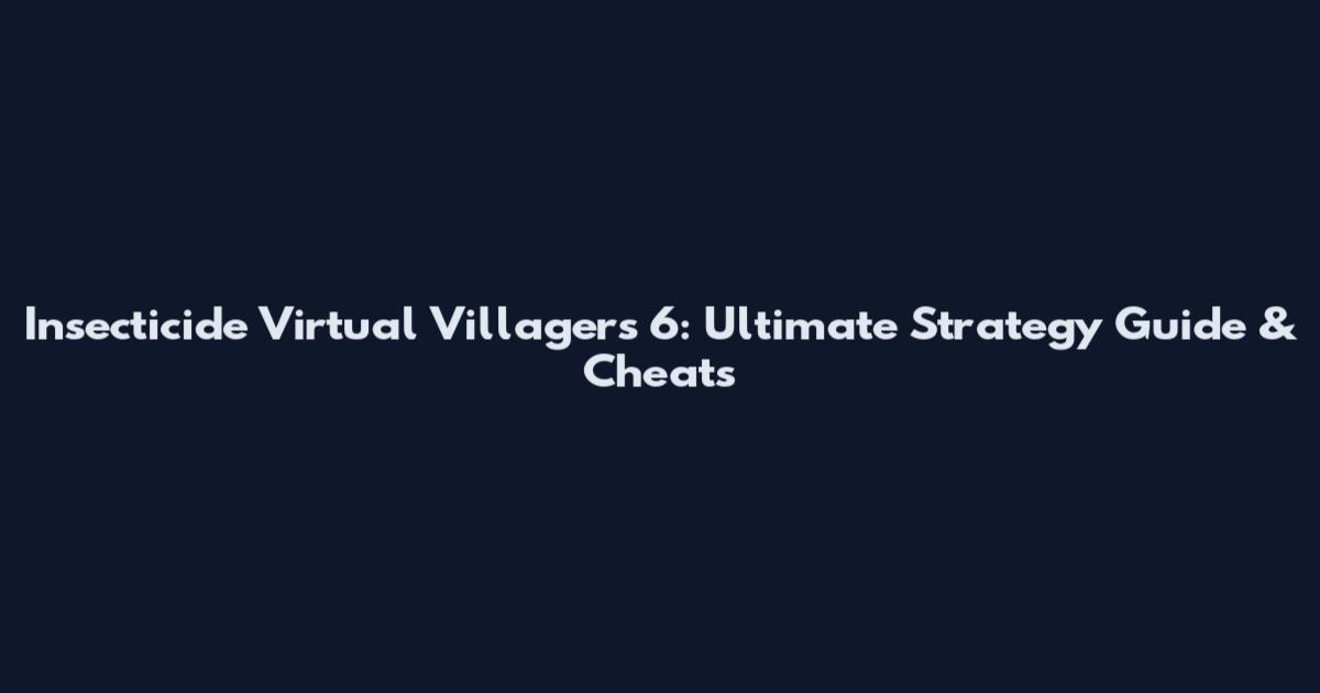 Insecticide Virtual Villagers 6: Ultimate Strategy Guide & Cheats