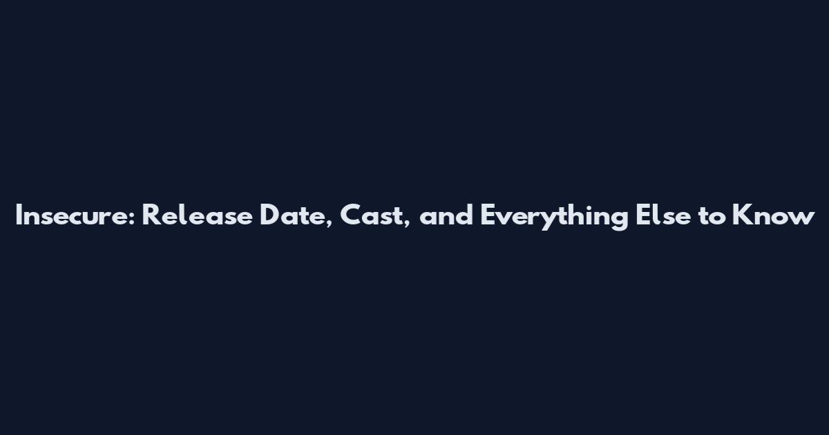 Insecure: Release Date, Cast, and Everything Else to Know