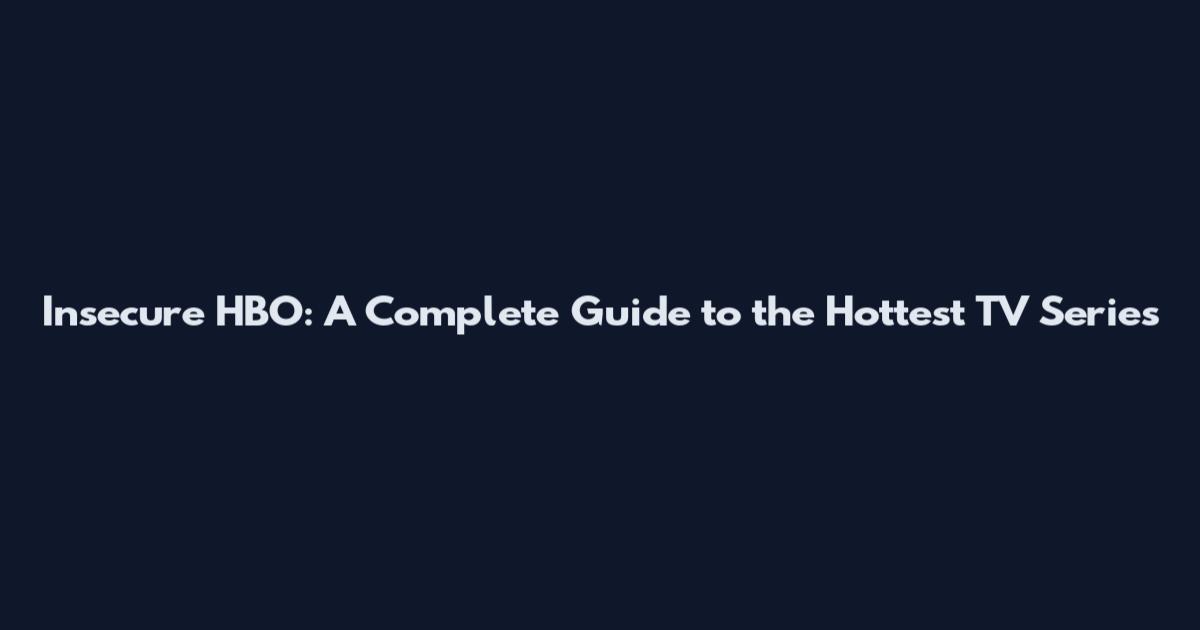 Insecure HBO: A Complete Guide to the Hottest TV Series