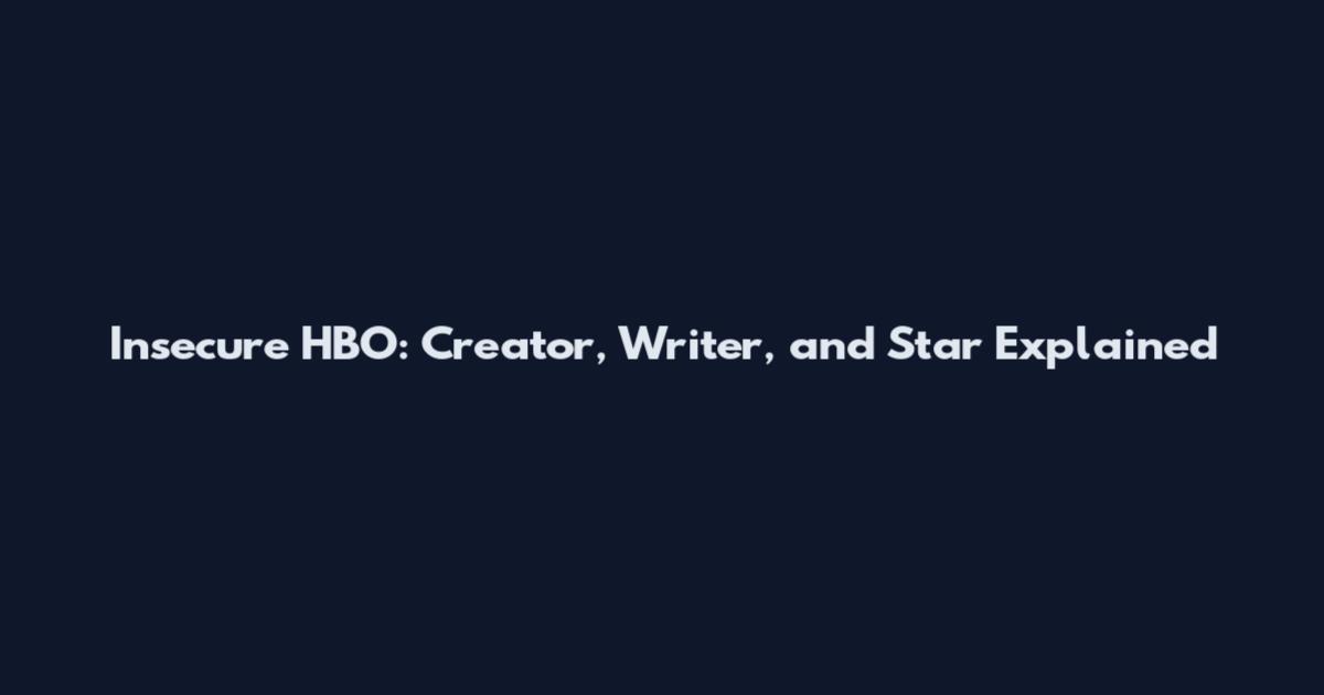 Insecure HBO: Creator, Writer, and Star Explained