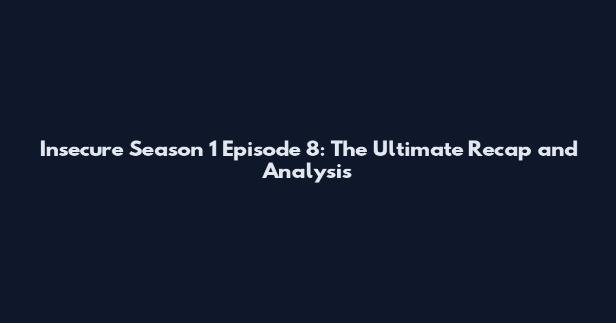 Insecure Season 1 Episode 8: The Ultimate Recap and Analysis