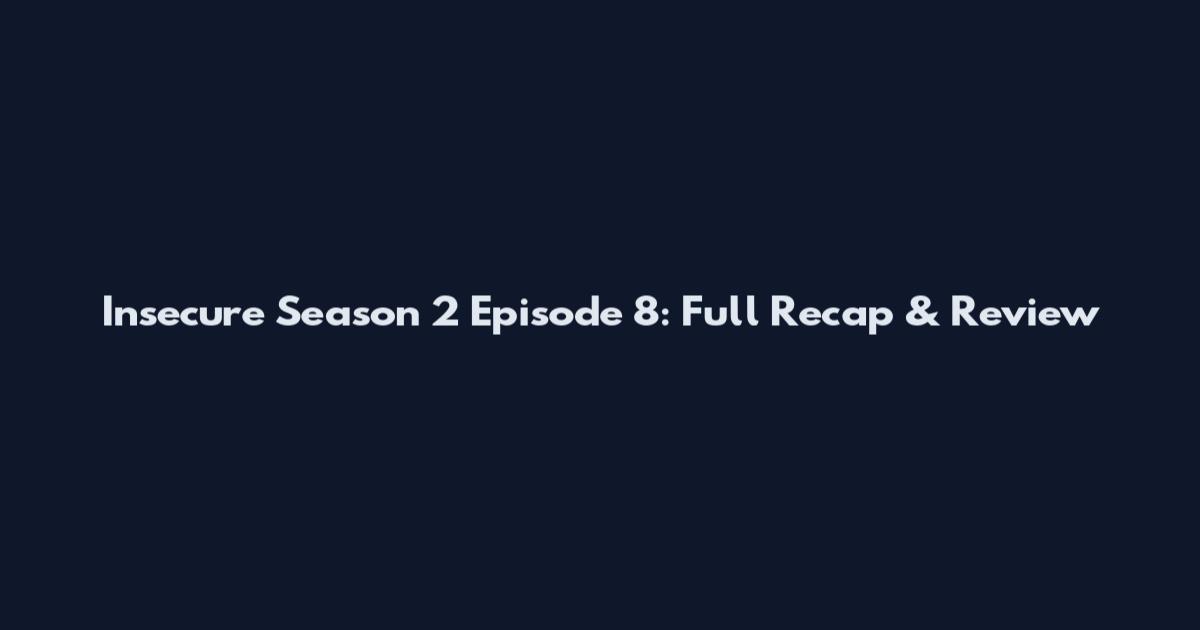 Insecure Season 2 Episode 8: Full Recap & Review