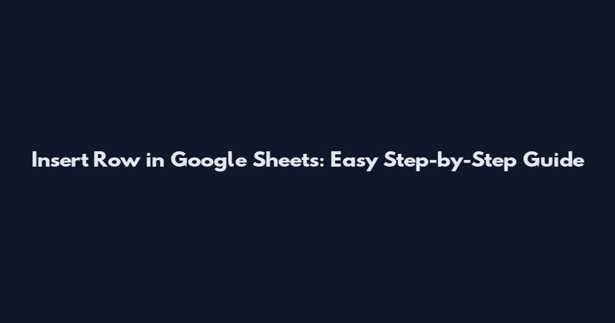 Insert Row in Google Sheets: Easy Step-by-Step Guide