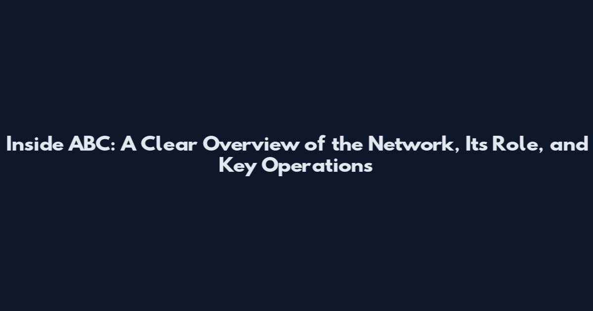 Inside ABC: A Clear Overview of the Network, Its Role, and Key Operations