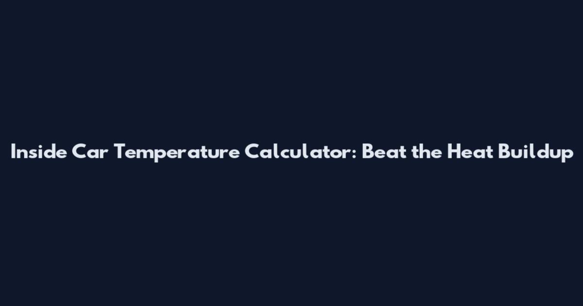 Inside Car Temperature Calculator: Beat the Heat Buildup