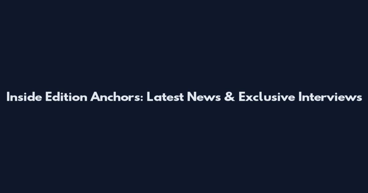 Inside Edition Anchors: Latest News & Exclusive Interviews