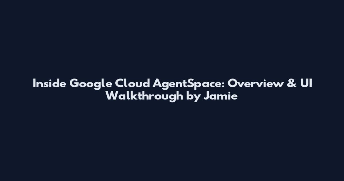 Inside Google Cloud AgentSpace: Overview & UI Walkthrough by Jamie