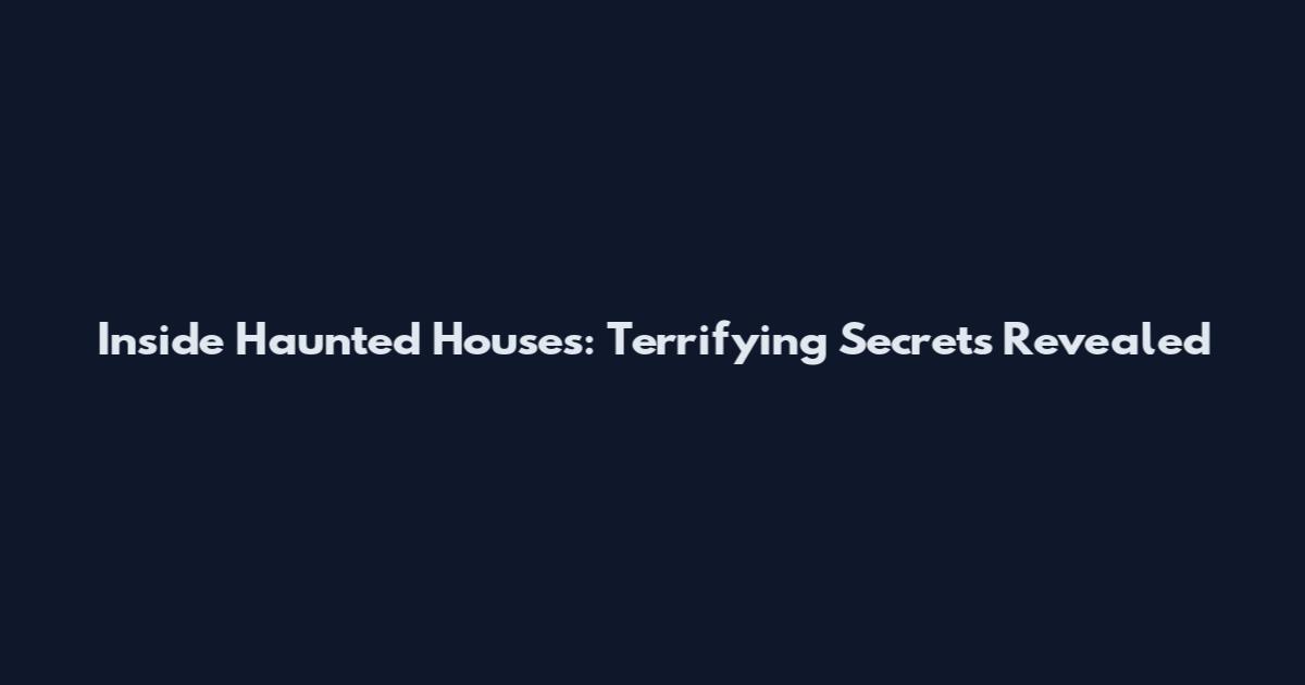 Inside Haunted Houses: Terrifying Secrets Revealed