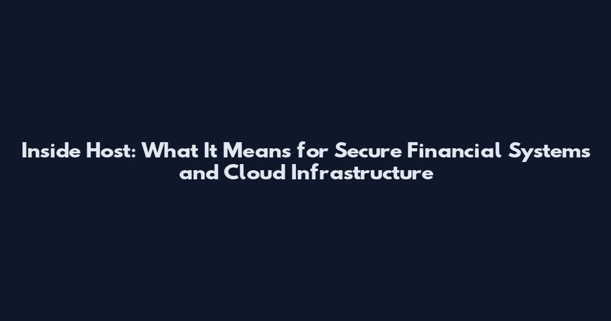 Inside Host: What It Means for Secure Financial Systems and Cloud Infrastructure