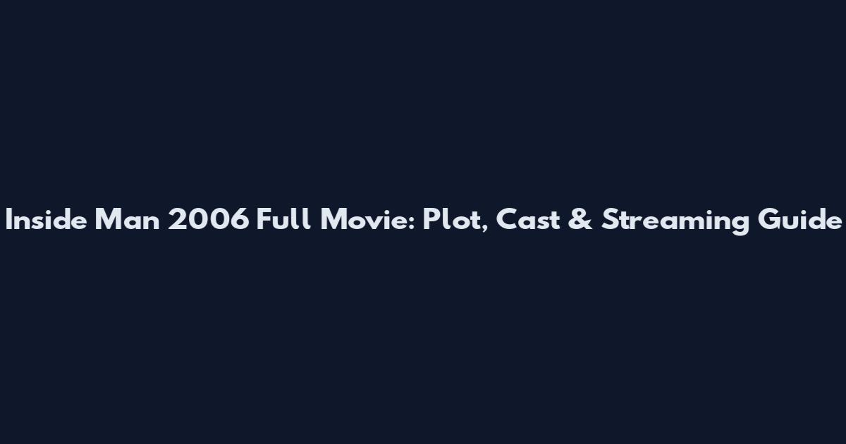 Inside Man 2006 Full Movie: Plot, Cast & Streaming Guide