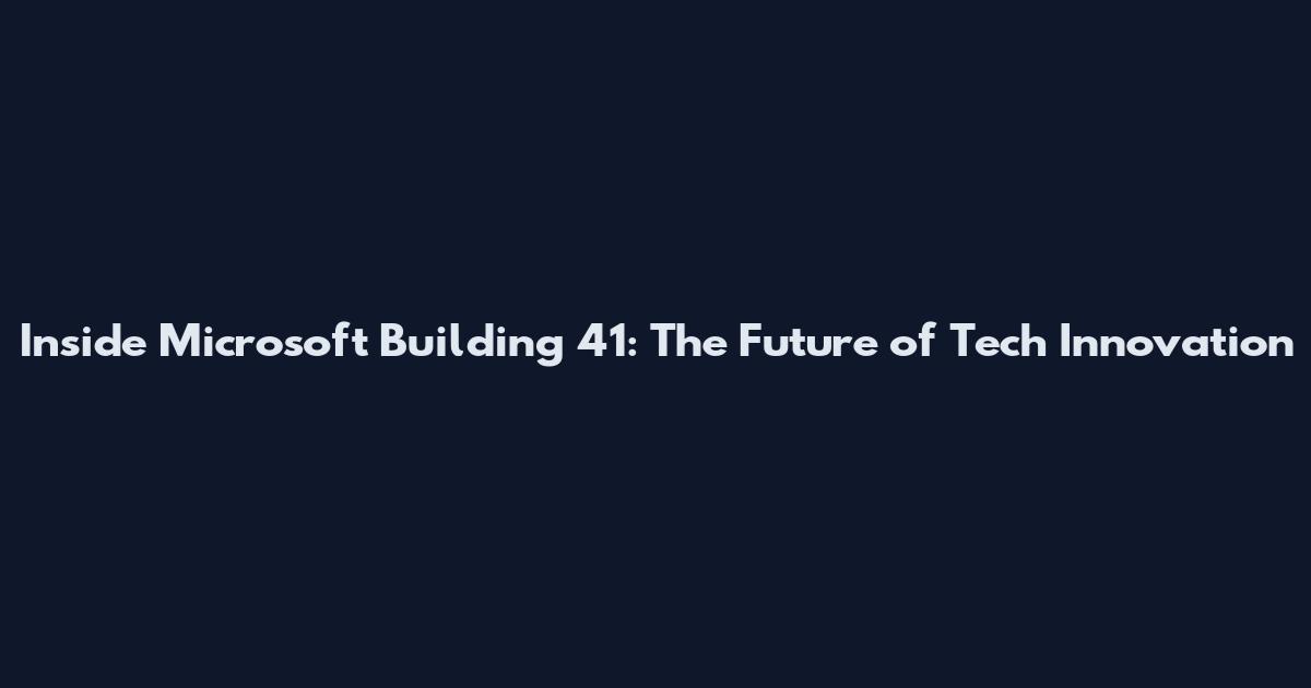 Inside Microsoft Building 41: The Future of Tech Innovation