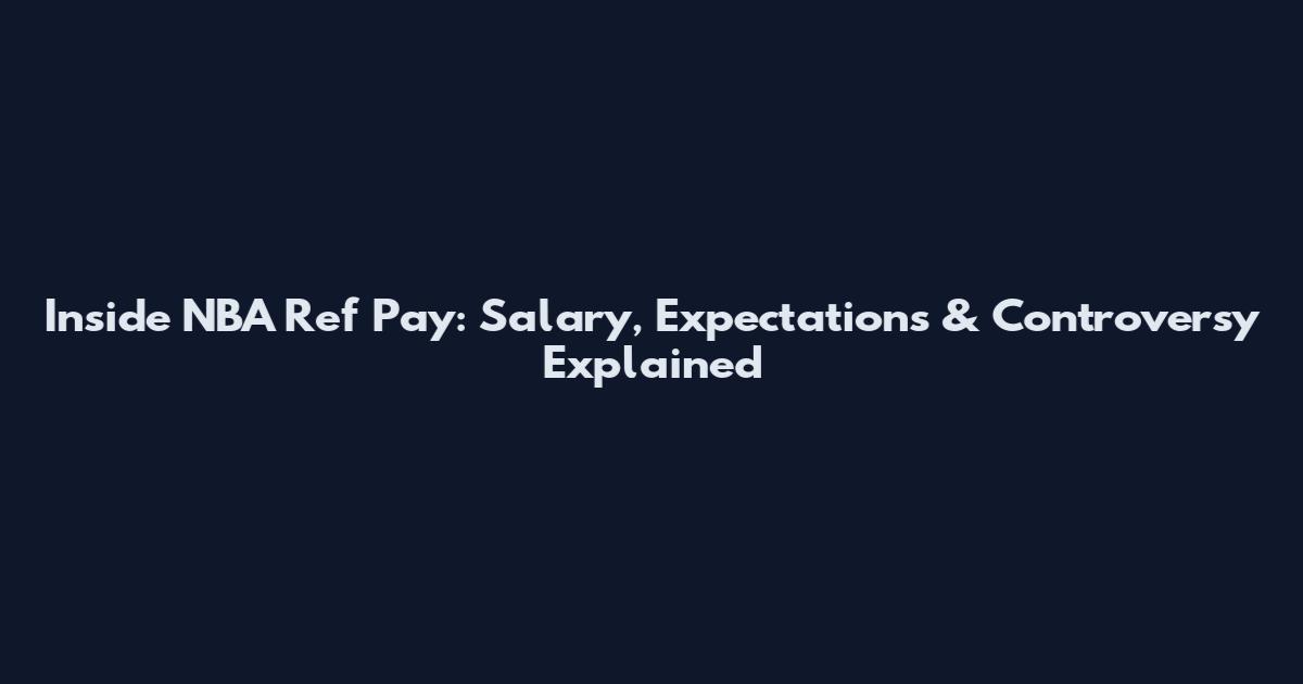 Inside NBA Ref Pay: Salary, Expectations & Controversy Explained