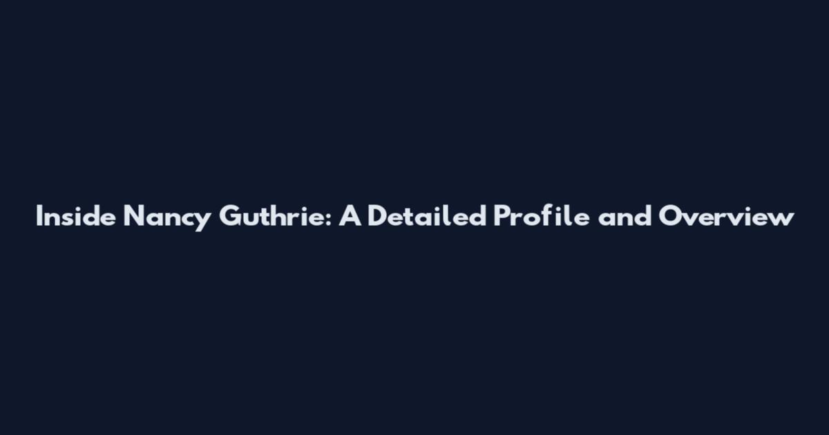 Inside Nancy Guthrie: A Detailed Profile and Overview