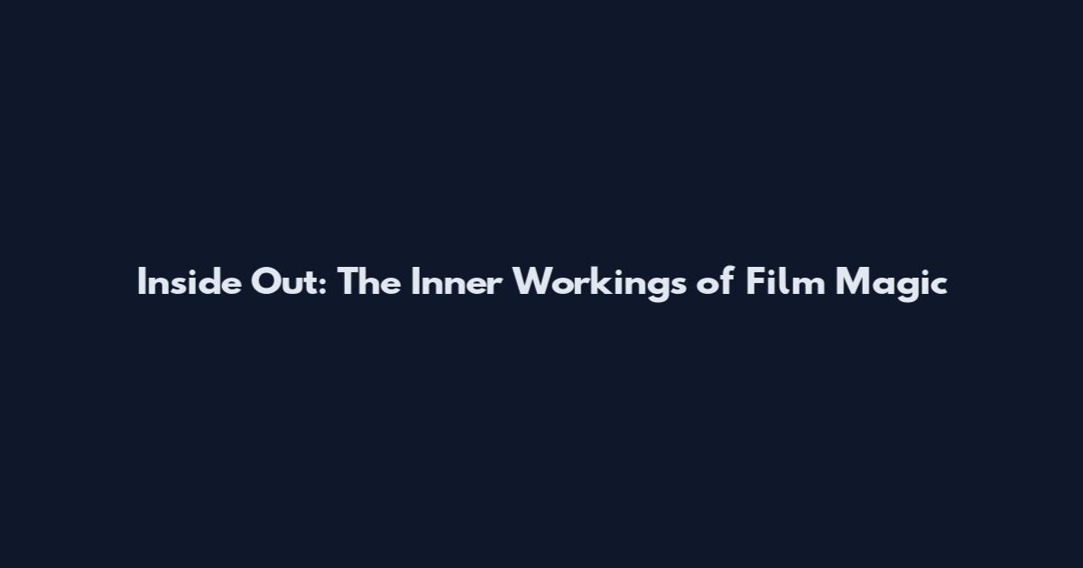 Inside Out: The Inner Workings of Film Magic