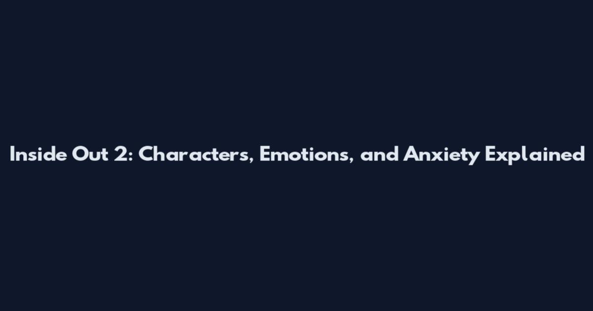 Inside Out 2: Characters, Emotions, and Anxiety Explained