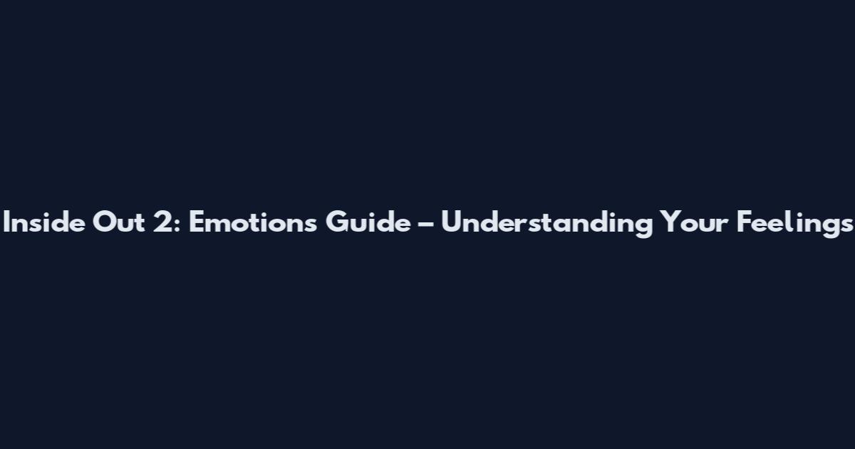 Inside Out 2: Emotions Guide – Understanding Your Feelings