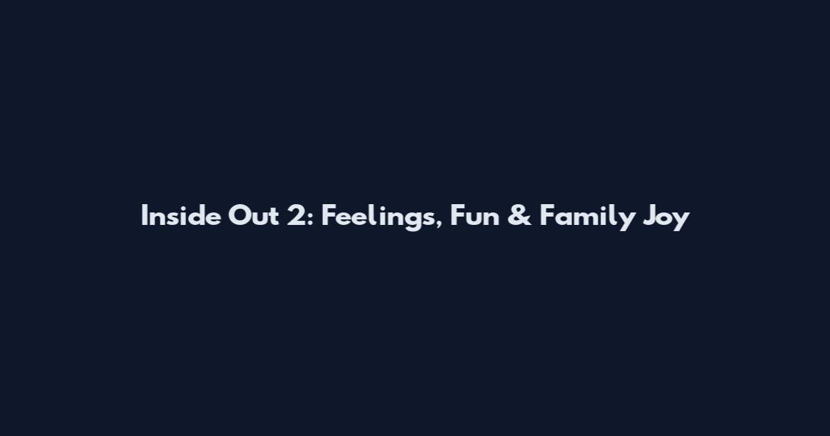 Inside Out 2: Feelings, Fun & Family Joy