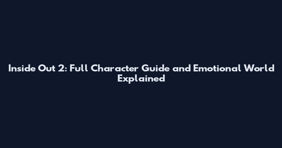 Inside Out 2: Full Character Guide and Emotional World Explained