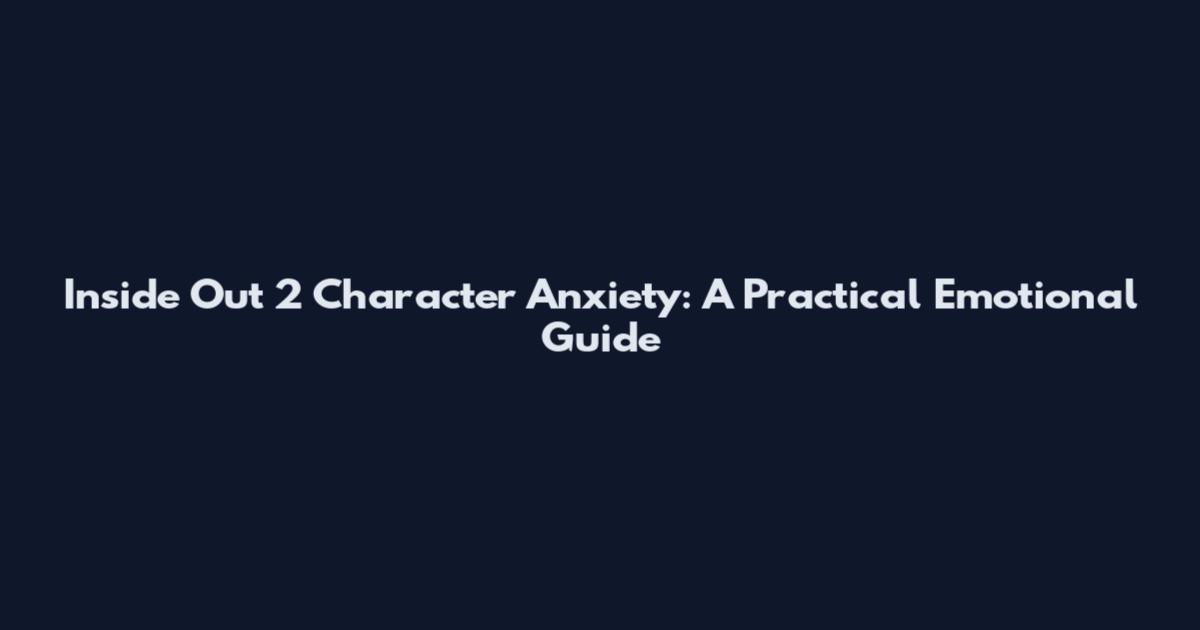 Inside Out 2 Character Anxiety: A Practical Emotional Guide