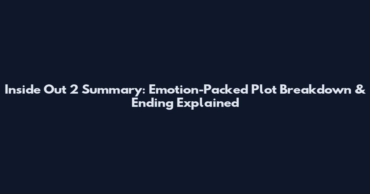 Inside Out 2 Summary: Emotion-Packed Plot Breakdown & Ending Explained