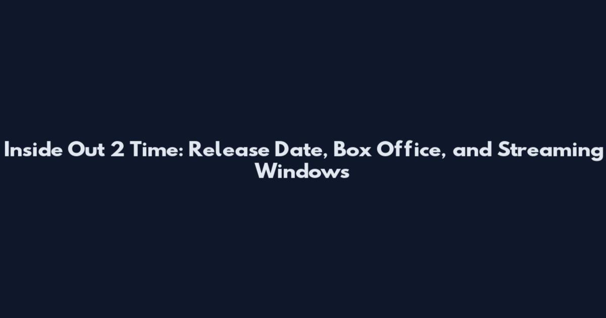 Inside Out 2 Time: Release Date, Box Office, and Streaming Windows