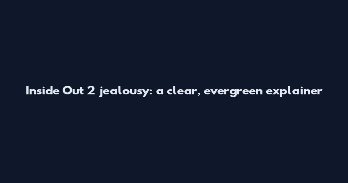 Inside Out 2 jealousy: a clear, evergreen explainer