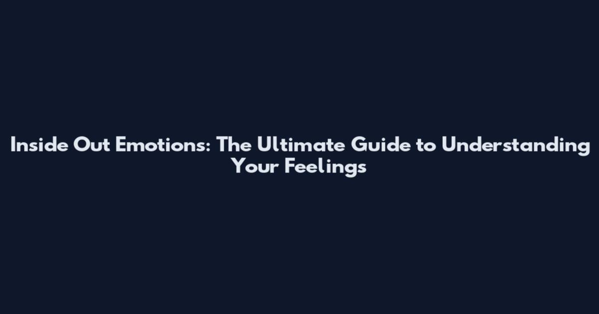 Inside Out Emotions: The Ultimate Guide to Understanding Your Feelings