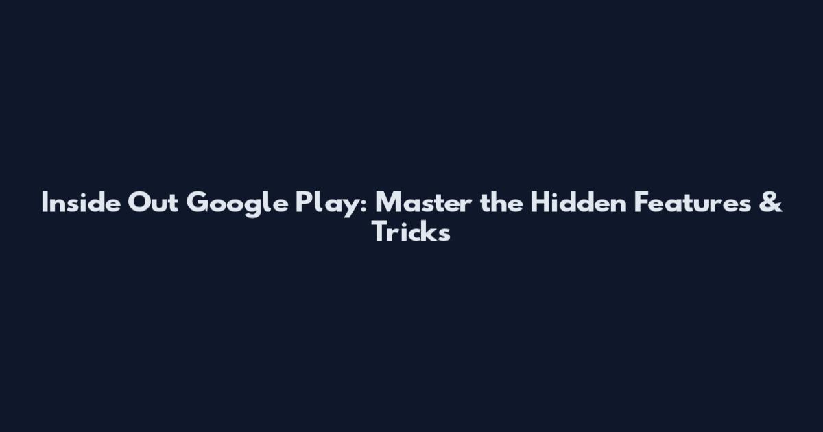 Inside Out Google Play: Master the Hidden Features & Tricks