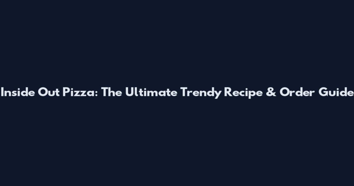Inside Out Pizza: The Ultimate Trendy Recipe & Order Guide